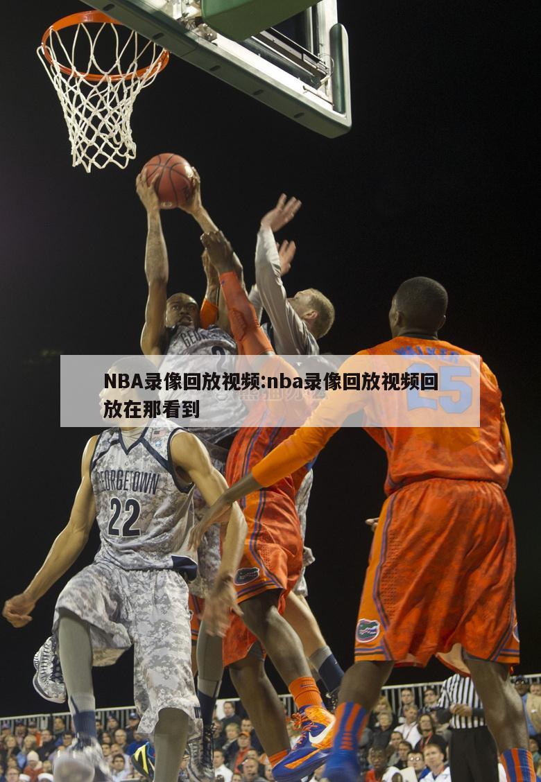 NBA录像回放视频:nba录像回放视频回放在那看到