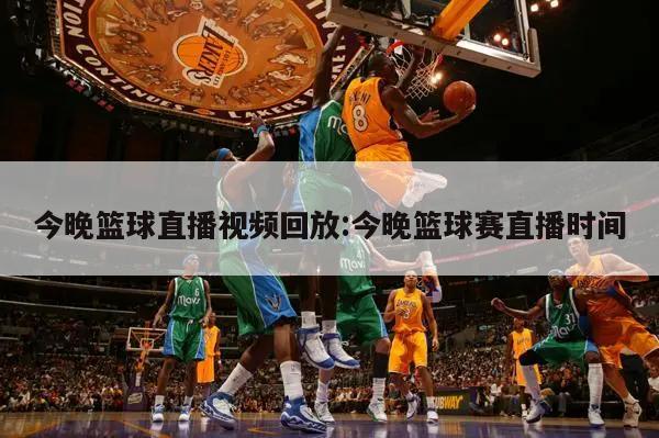 今晚篮球直播视频回放:今晚篮球赛直播时间