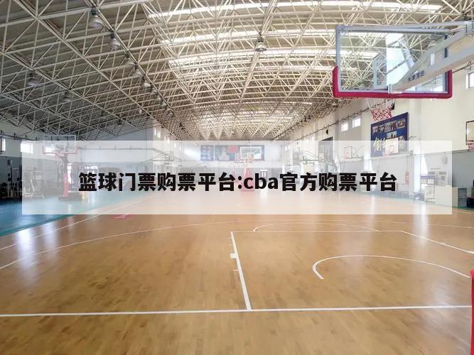 篮球门票购票平台:cba官方购票平台