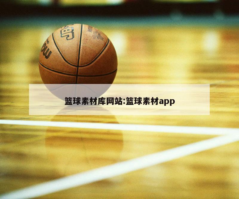 篮球素材库网站:篮球素材app