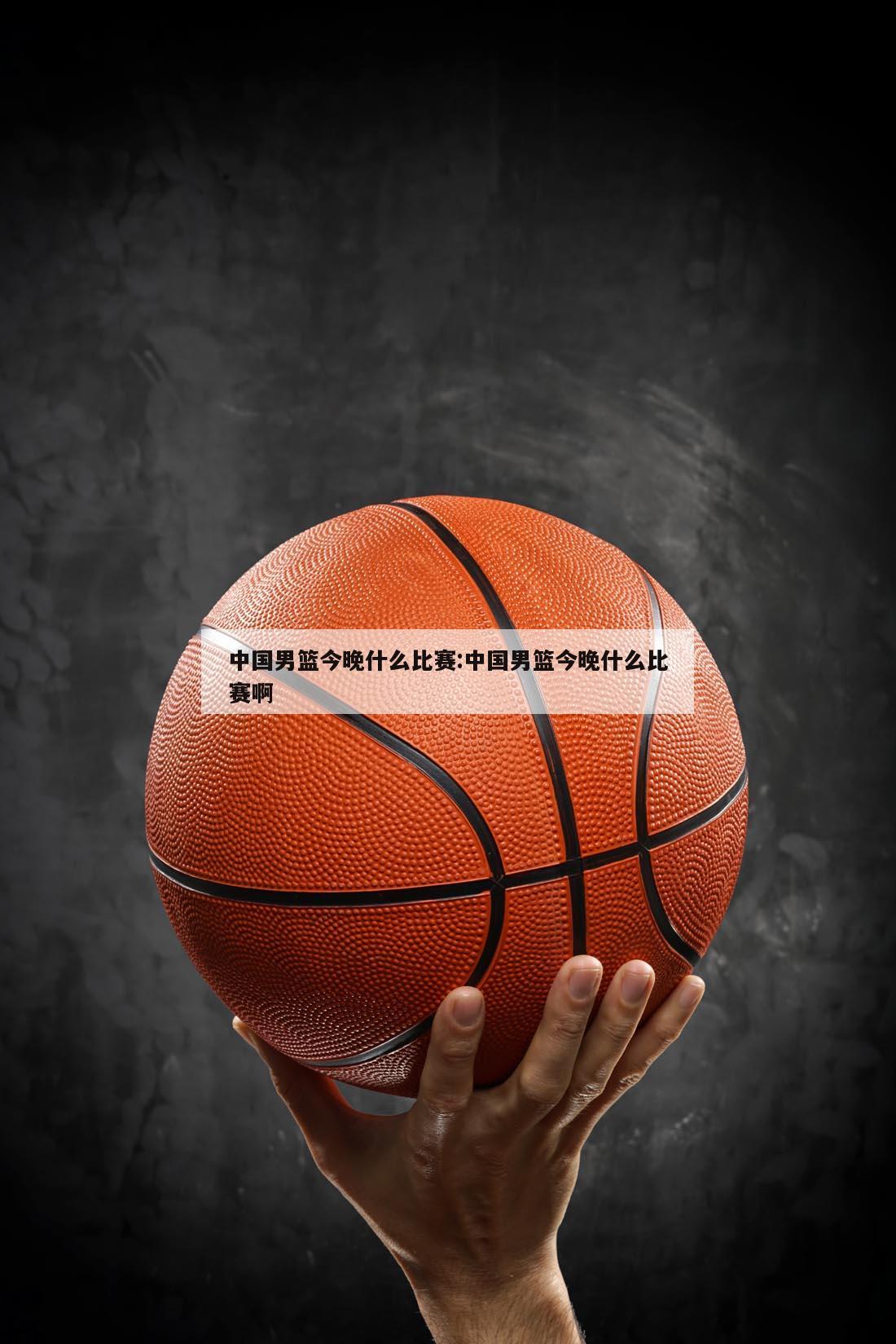 中国男篮今晚什么比赛:中国男篮今晚什么比赛啊