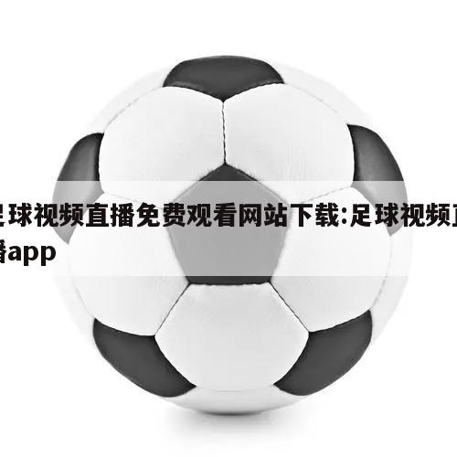 足球视频直播免费观看网站下载:足球视频直播app