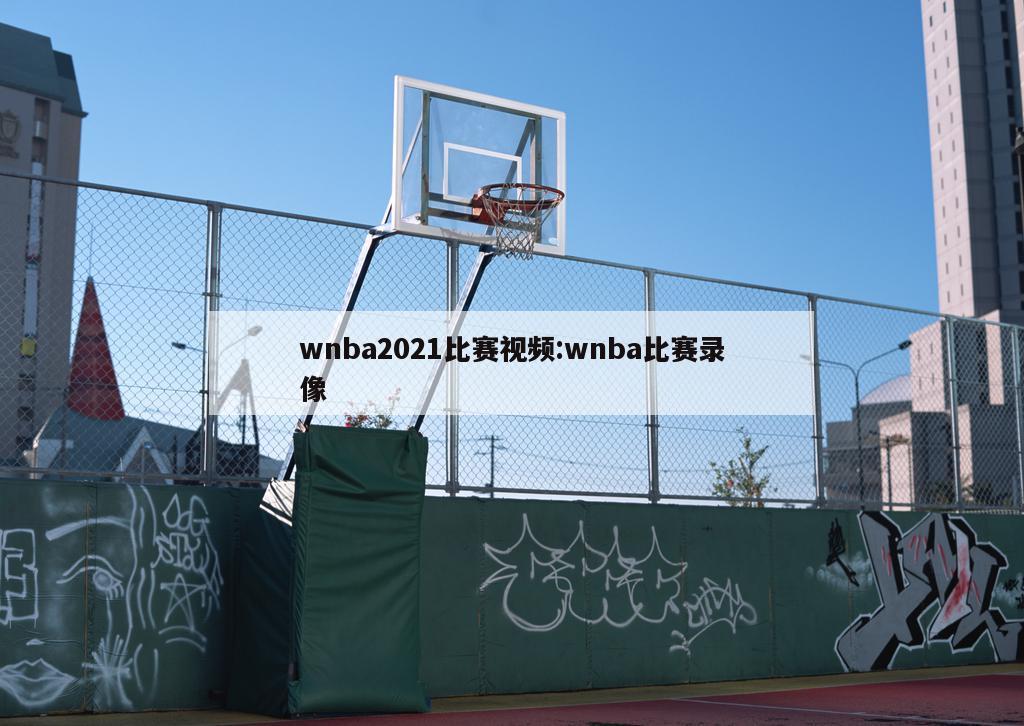 wnba2021比赛视频:wnba比赛录像