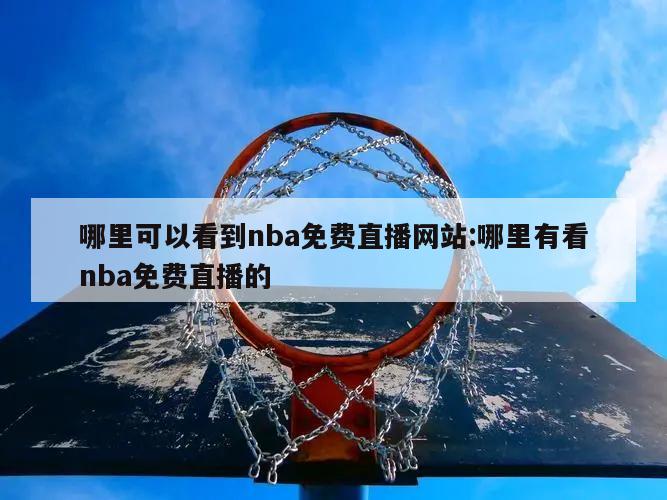 哪里可以看到nba免费直播网站:哪里有看nba免费直播的