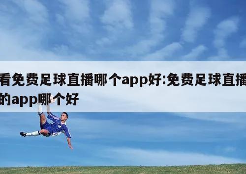 看免费足球直播哪个app好:免费足球直播的app哪个好