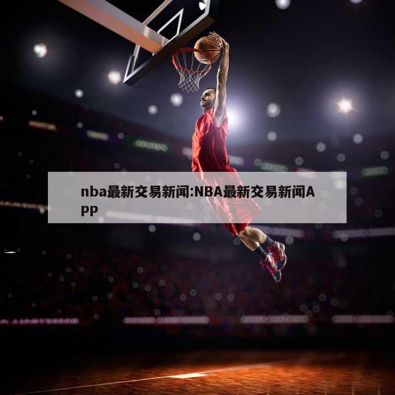 nba最新交易新闻:NBA最新交易新闻APP