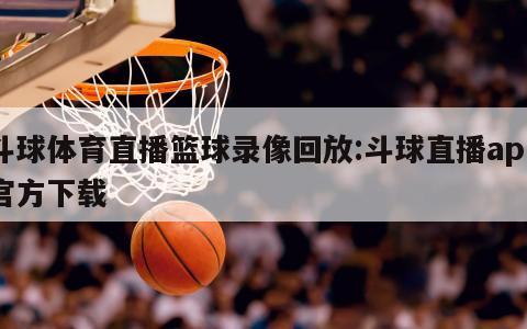 斗球体育直播篮球录像回放:斗球直播app官方下载