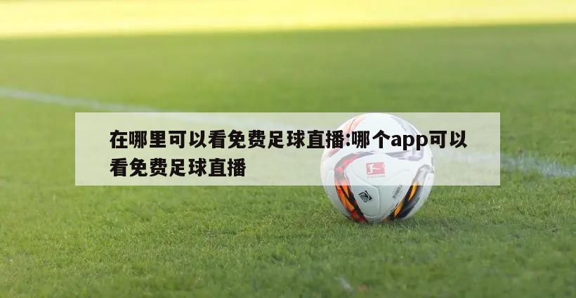 在哪里可以看免费足球直播:哪个app可以看免费足球直播