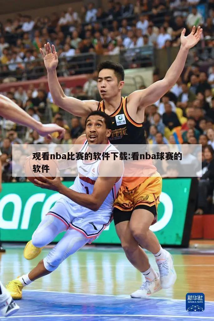 观看nba比赛的软件下载:看nba球赛的软件