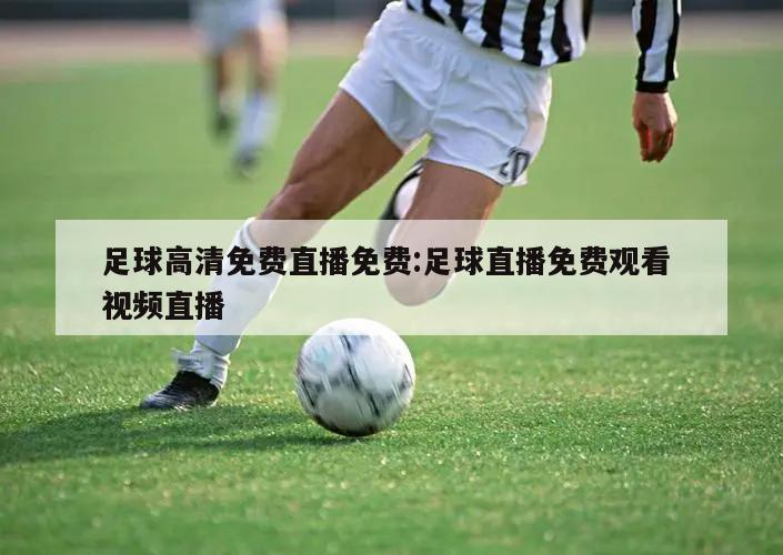 足球高清免费直播免费:足球直播免费观看 视频直播