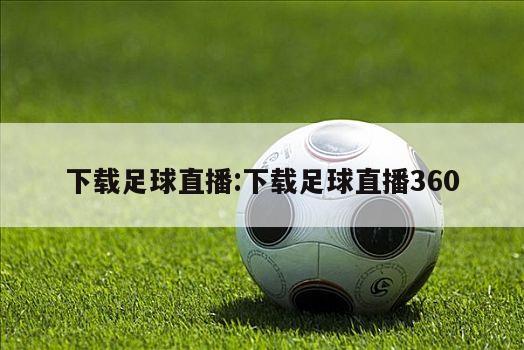 下载足球直播:下载足球直播360