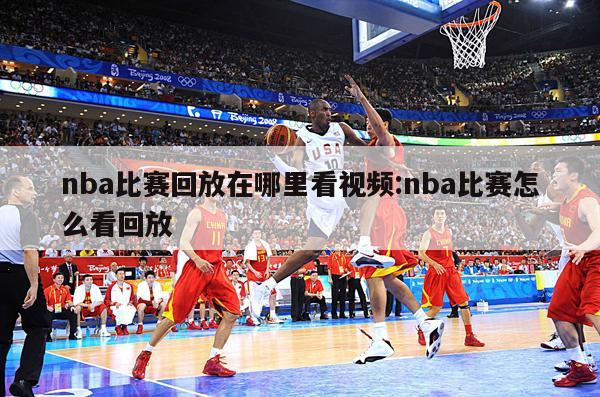 nba比赛回放在哪里看视频:nba比赛怎么看回放