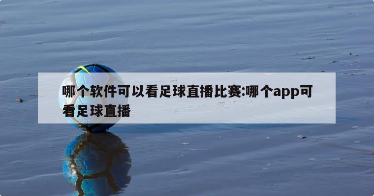 哪个软件可以看足球直播比赛:哪个app可看足球直播