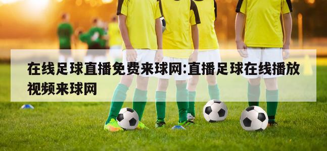 在线足球直播免费来球网:直播足球在线播放视频来球网