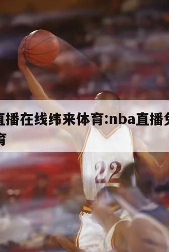 nba直播在线纬来体育:nba直播免费纬来体育