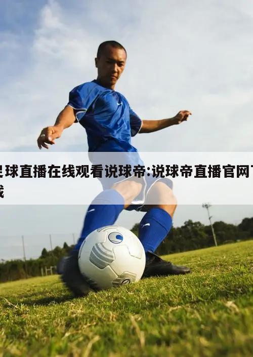 足球直播在线观看说球帝:说球帝直播官网下载