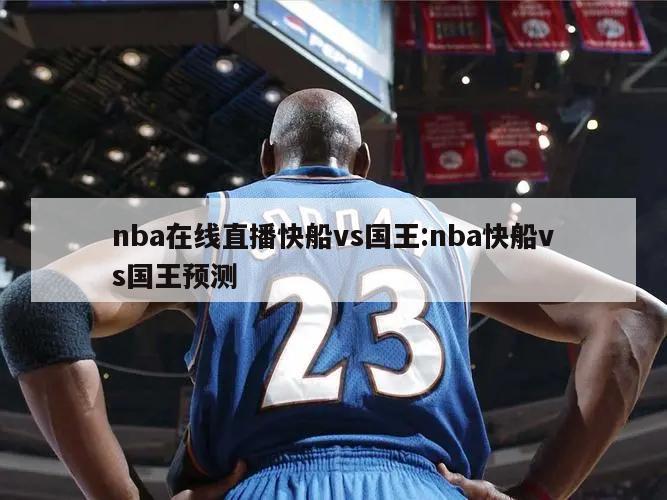 nba在线直播快船vs国王:nba快船vs国王预测