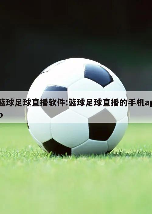 篮球足球直播软件:篮球足球直播的手机app