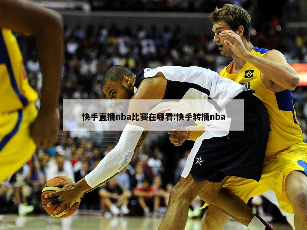 快手直播nba比赛在哪看:快手转播nba