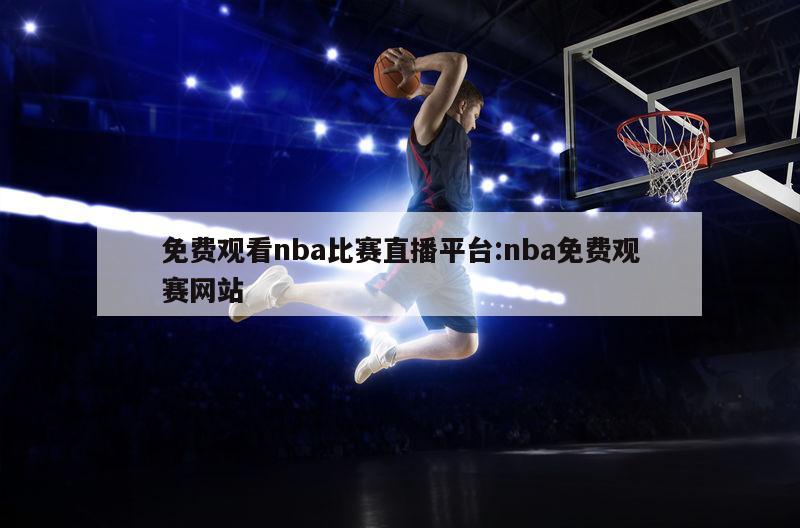 免费观看nba比赛直播平台:nba免费观赛网站