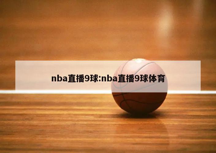 nba直播9球:nba直播9球体育