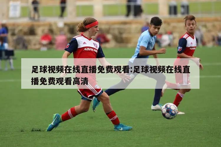 足球视频在线直播免费观看:足球视频在线直播免费观看高清