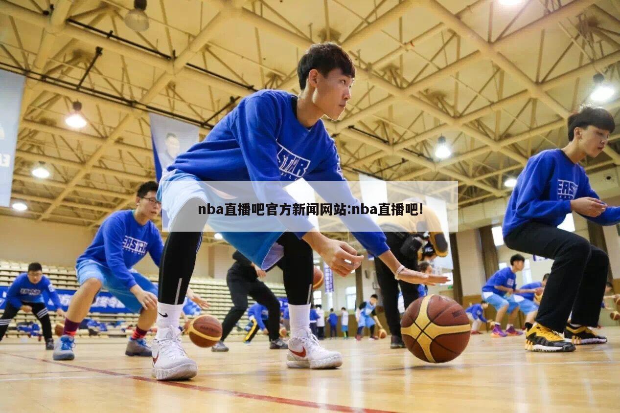 nba直播吧官方新闻网站:nba直播吧!