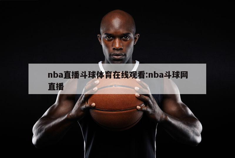 nba直播斗球体育在线观看:nba斗球网直播