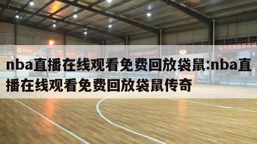 nba直播在线观看免费回放袋鼠:nba直播在线观看免费回放袋鼠传奇