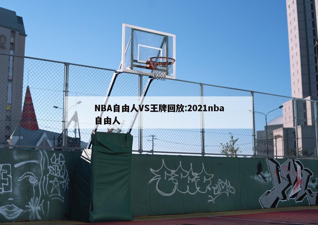 NBA自由人VS王牌回放:2021nba自由人