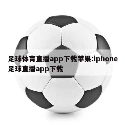 足球体育直播app下载苹果:iphone足球直播app下载