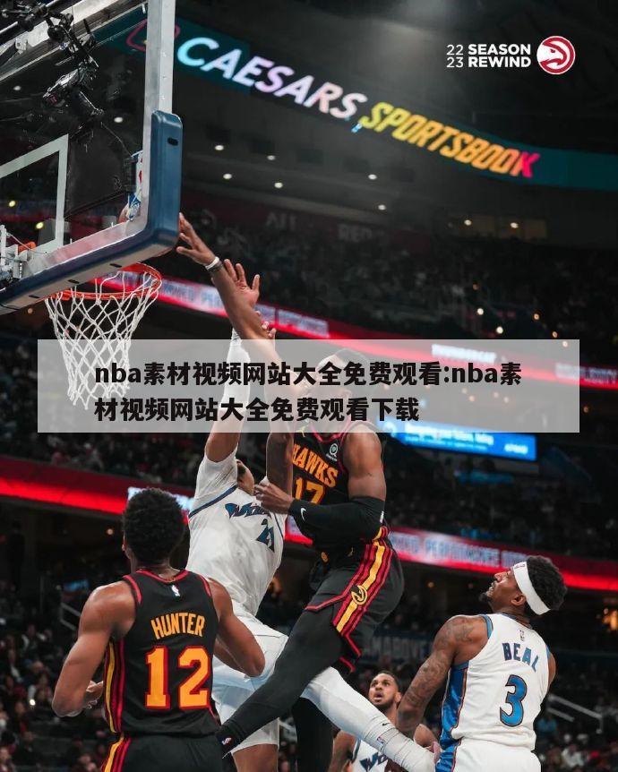 nba素材视频网站大全免费观看:nba素材视频网站大全免费观看下载