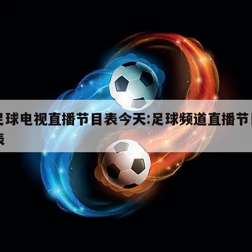 足球电视直播节目表今天:足球频道直播节目表