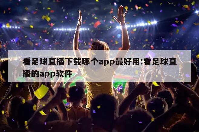 看足球直播下载哪个app最好用:看足球直播的app软件