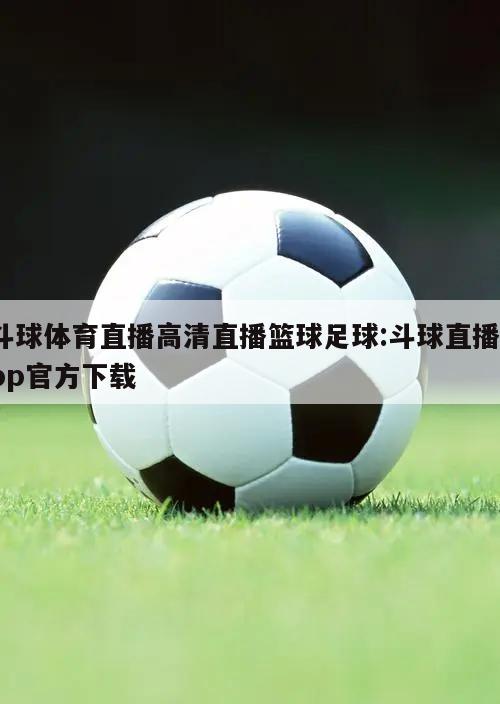 斗球体育直播高清直播篮球足球:斗球直播app官方下载