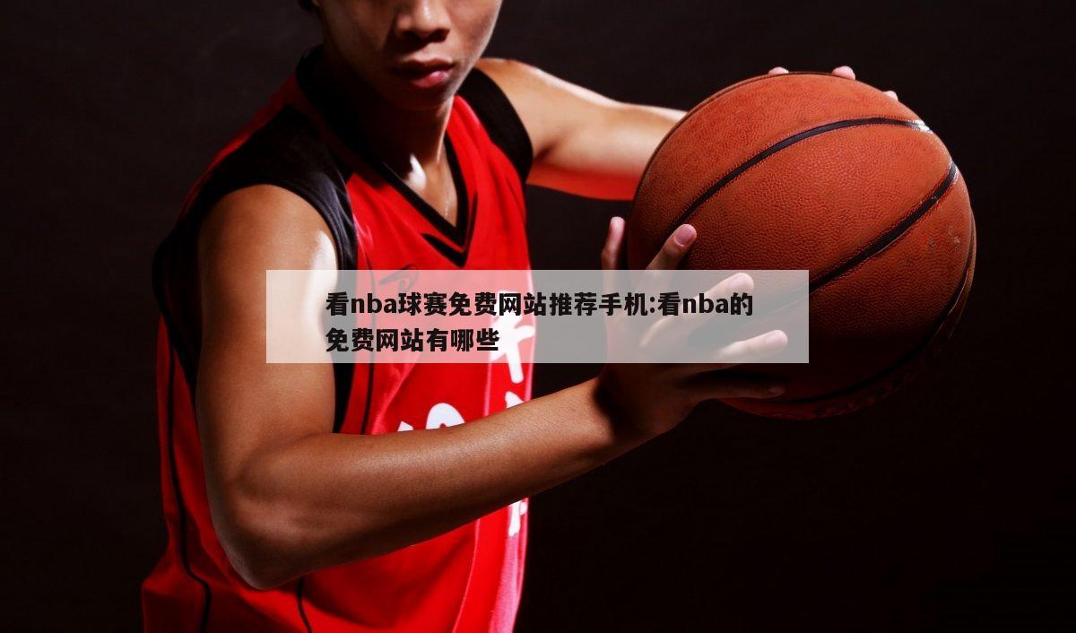 看nba球赛免费网站推荐手机:看nba的免费网站有哪些
