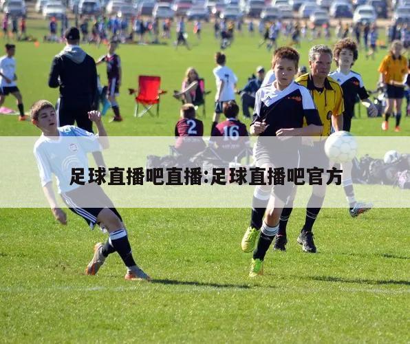 足球直播吧直播:足球直播吧官方