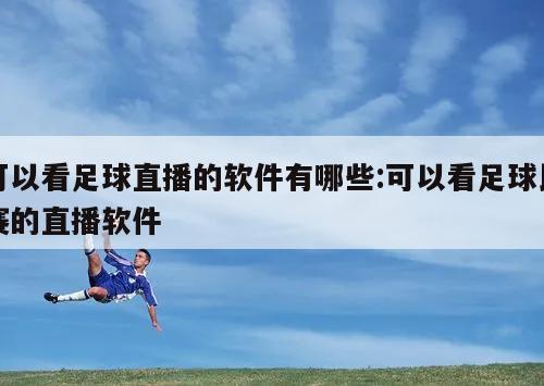 可以看足球直播的软件有哪些:可以看足球比赛的直播软件