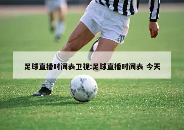 足球直播时间表卫视:足球直播时间表 今天