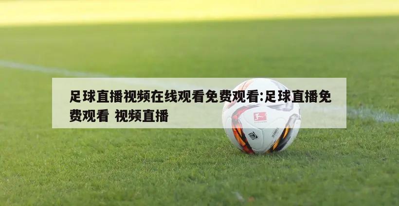 足球直播视频在线观看免费观看:足球直播免费观看 视频直播