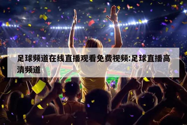 足球频道在线直播观看免费视频:足球直播高清频道