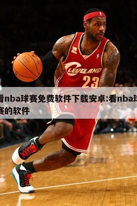 看nba球赛免费软件下载安卓:看nba球赛的软件