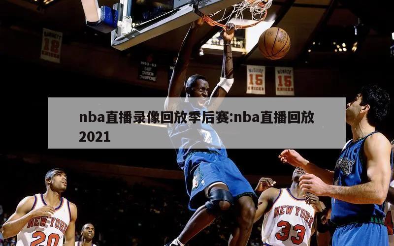 nba直播录像回放季后赛:nba直播回放2021