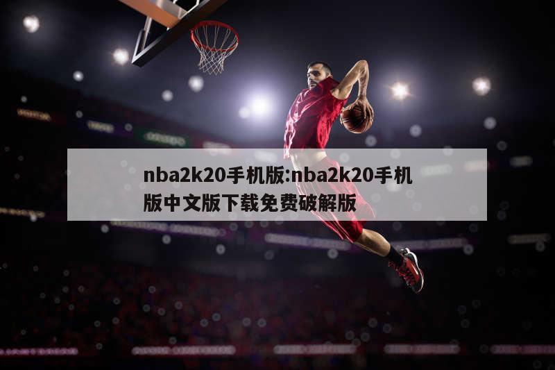 nba2k20手机版:nba2k20手机版中文版下载免费破解版