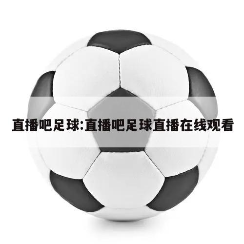 直播吧足球:直播吧足球直播在线观看