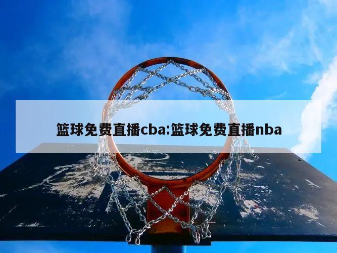 篮球免费直播cba:篮球免费直播nba