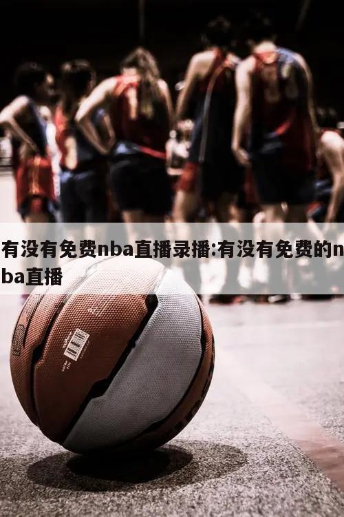 有没有免费nba直播录播:有没有免费的nba直播