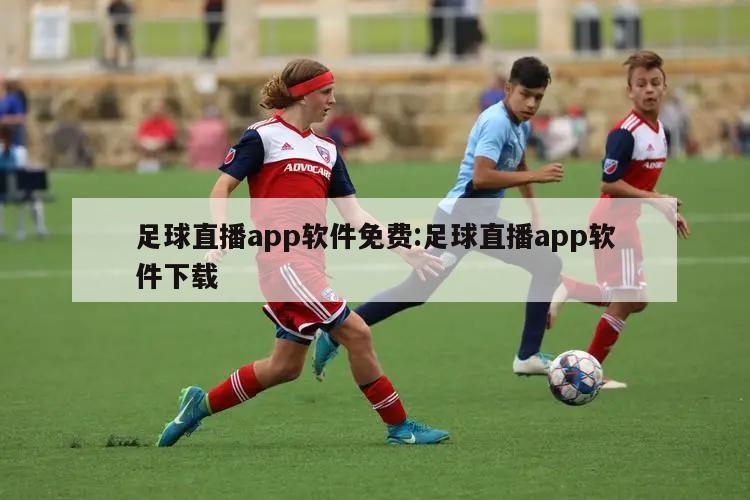 足球直播app软件免费:足球直播app软件下载