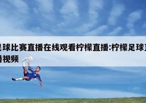 足球比赛直播在线观看柠檬直播:柠檬足球直播视频