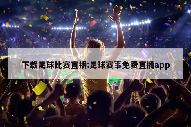 下载足球比赛直播:足球赛事免费直播app